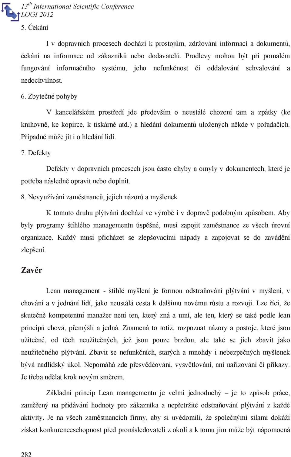 Zbytečné pohyby V kancelářském prostředí jde především o neustálé chození tam a zpátky (ke knihovně, ke kopírce, k tiskárně atd.) a hledání dokumentů uložených někde v pořadačích.