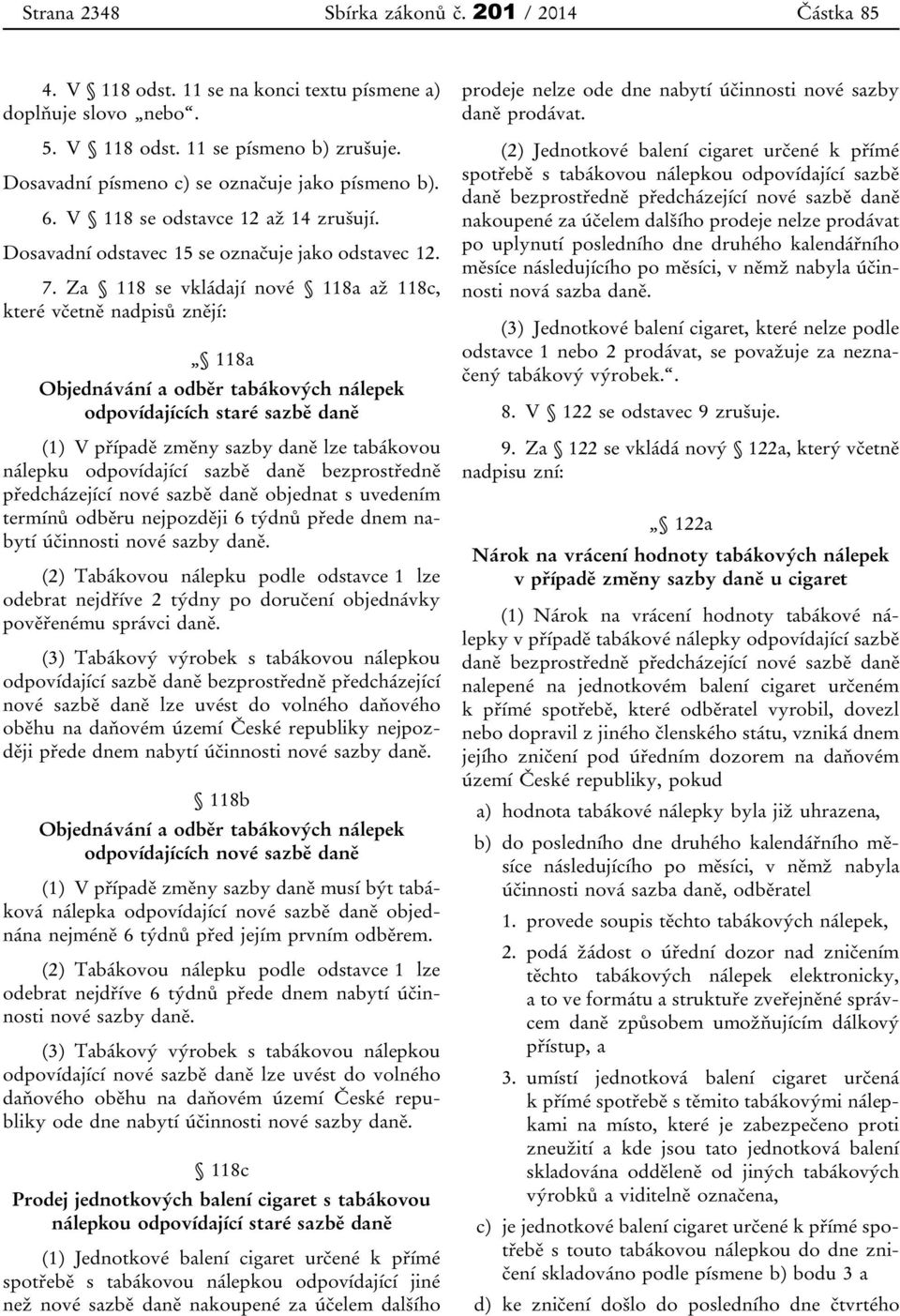 Za 118 se vkládají nové 118a až 118c, které včetně nadpisů znějí: 118a Objednávání a odběr tabákových nálepek odpovídajících staré sazbě daně (1) V případě změny sazby daně lze tabákovou nálepku