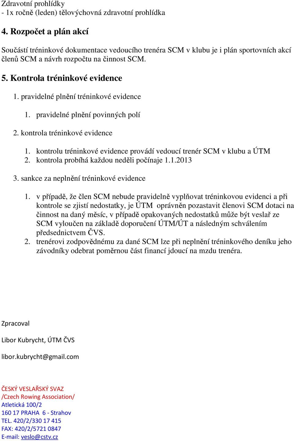 pravidelné plnění tréninkové evidence 1. pravidelné plnění povinných polí 2. kontrola tréninkové evidence 1. kontrolu tréninkové evidence provádí vedoucí trenér SCM v klubu a ÚTM 2.