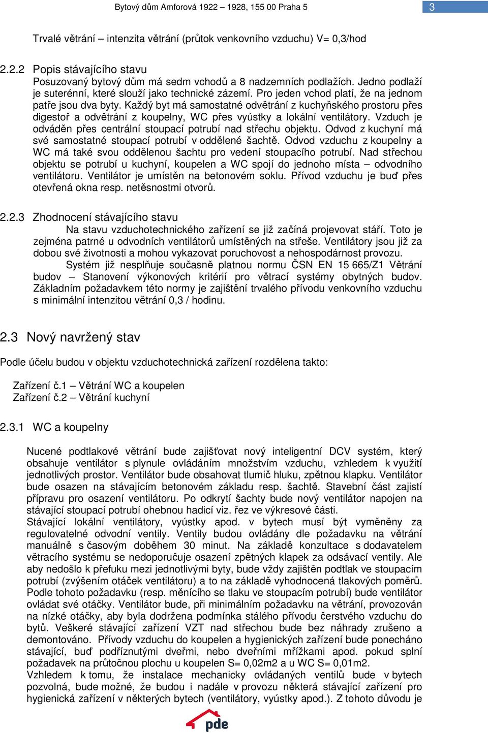 Každý byt má samostatné odvětrání z kuchyňského prostoru přes digestoř a odvětrání z koupelny, WC přes vyústky a lokální ventilátory.