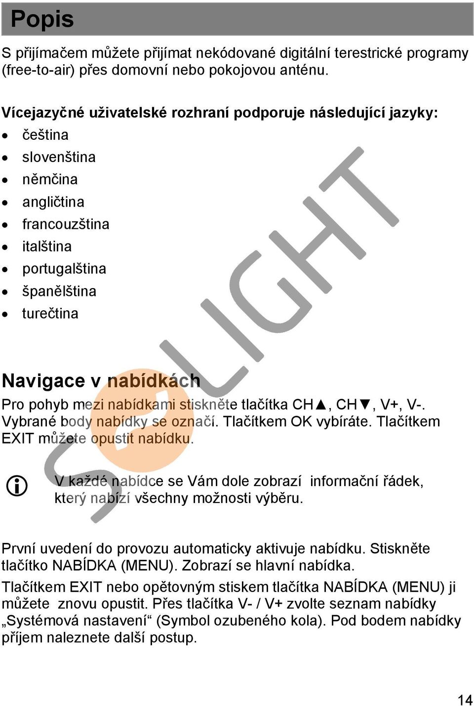 nabídkami stiskněte tlačítka CH, CH, V+, V-. Vybrané body nabídky se označí. Tlačítkem OK vybíráte. Tlačítkem EXIT můžete opustit nabídku.