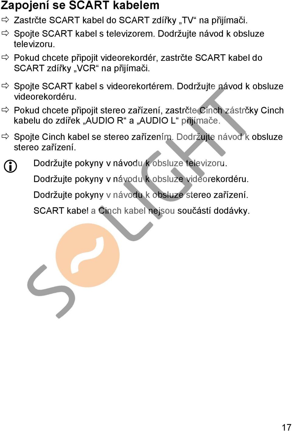 Pokud chcete připojit stereo zařízení, zastrčte Cinch zástrčky Cinch kabelu do zdířek AUDIO R a AUDIO L přijímače. Spojte Cinch kabel se stereo zařízením.