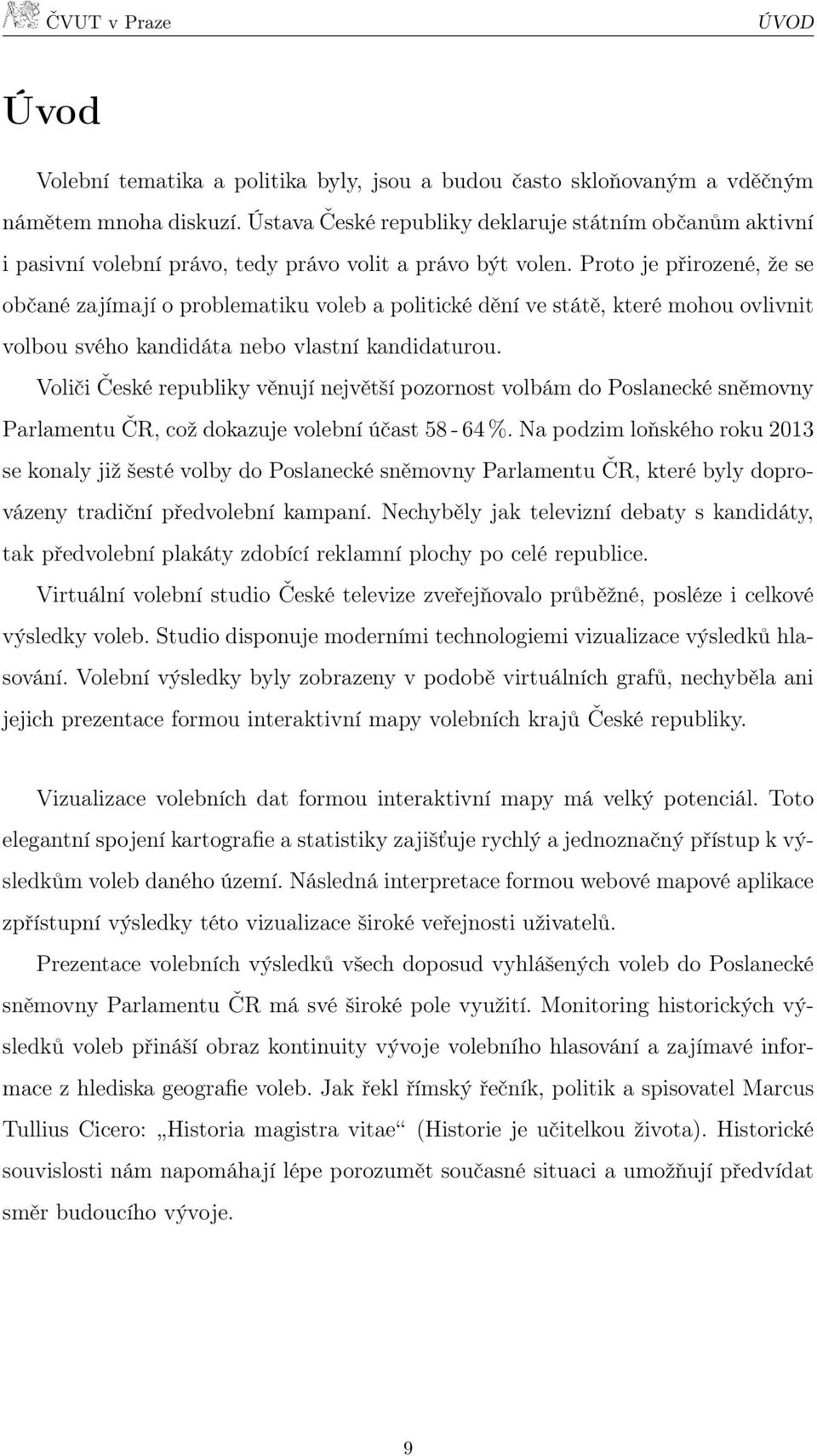 Proto je přirozené, že se občané zajímají o problematiku voleb a politické dění ve státě, které mohou ovlivnit volbou svého kandidáta nebo vlastní kandidaturou.