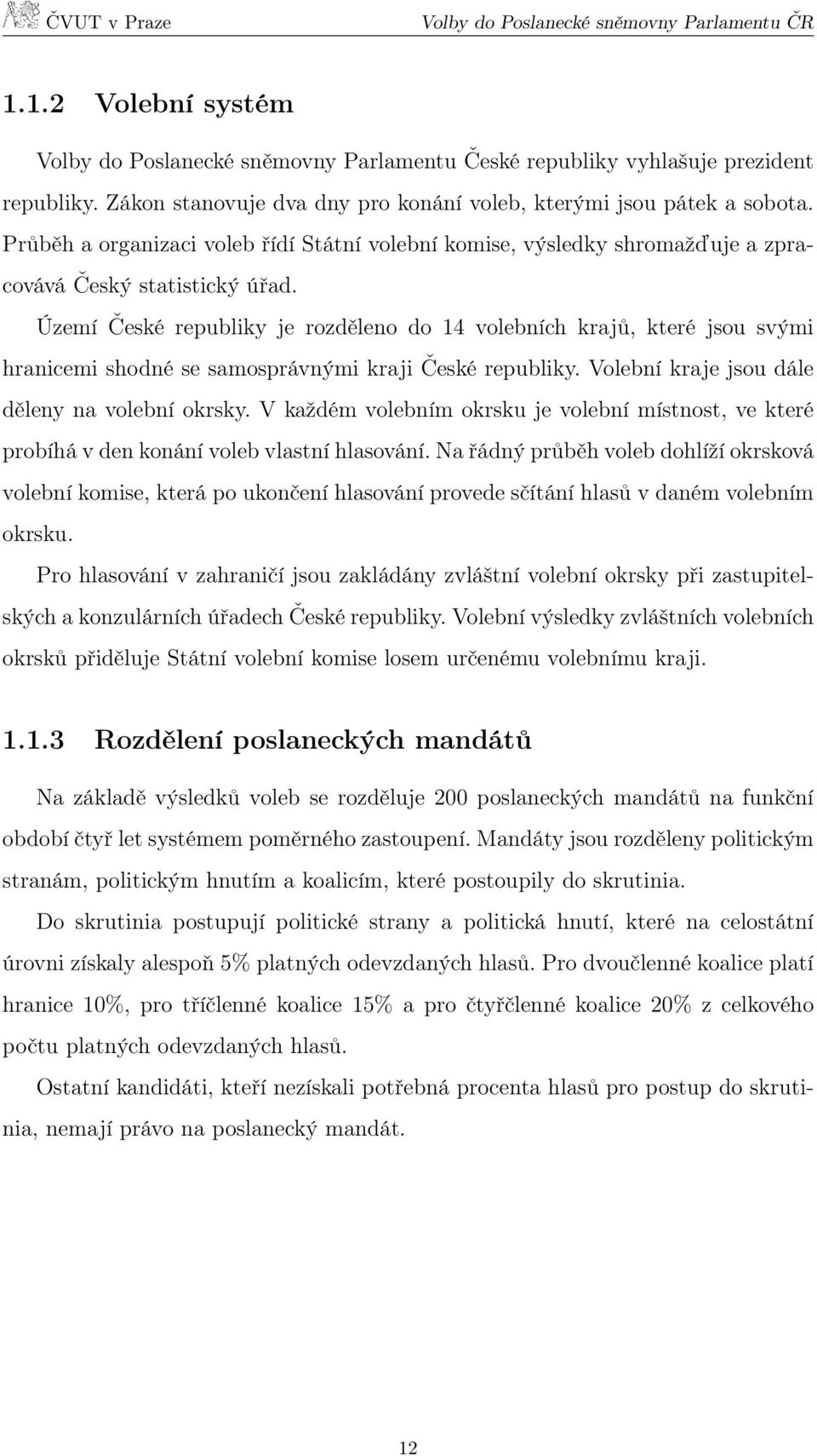 Území České republiky je rozděleno do 14 volebních krajů, které jsou svými hranicemi shodné se samosprávnými kraji České republiky. Volební kraje jsou dále děleny na volební okrsky.