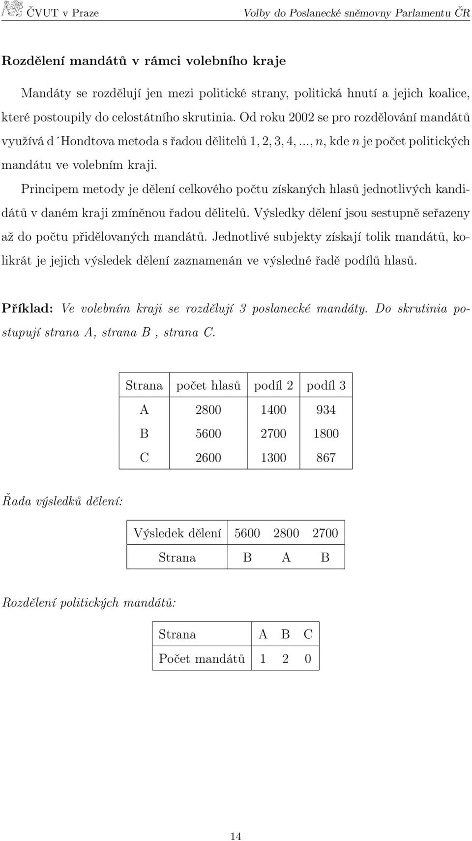 Principem metody je dělení celkového počtu získaných hlasů jednotlivých kandidátů v daném kraji zmíněnou řadou dělitelů. Výsledky dělení jsou sestupně seřazeny až do počtu přidělovaných mandátů.