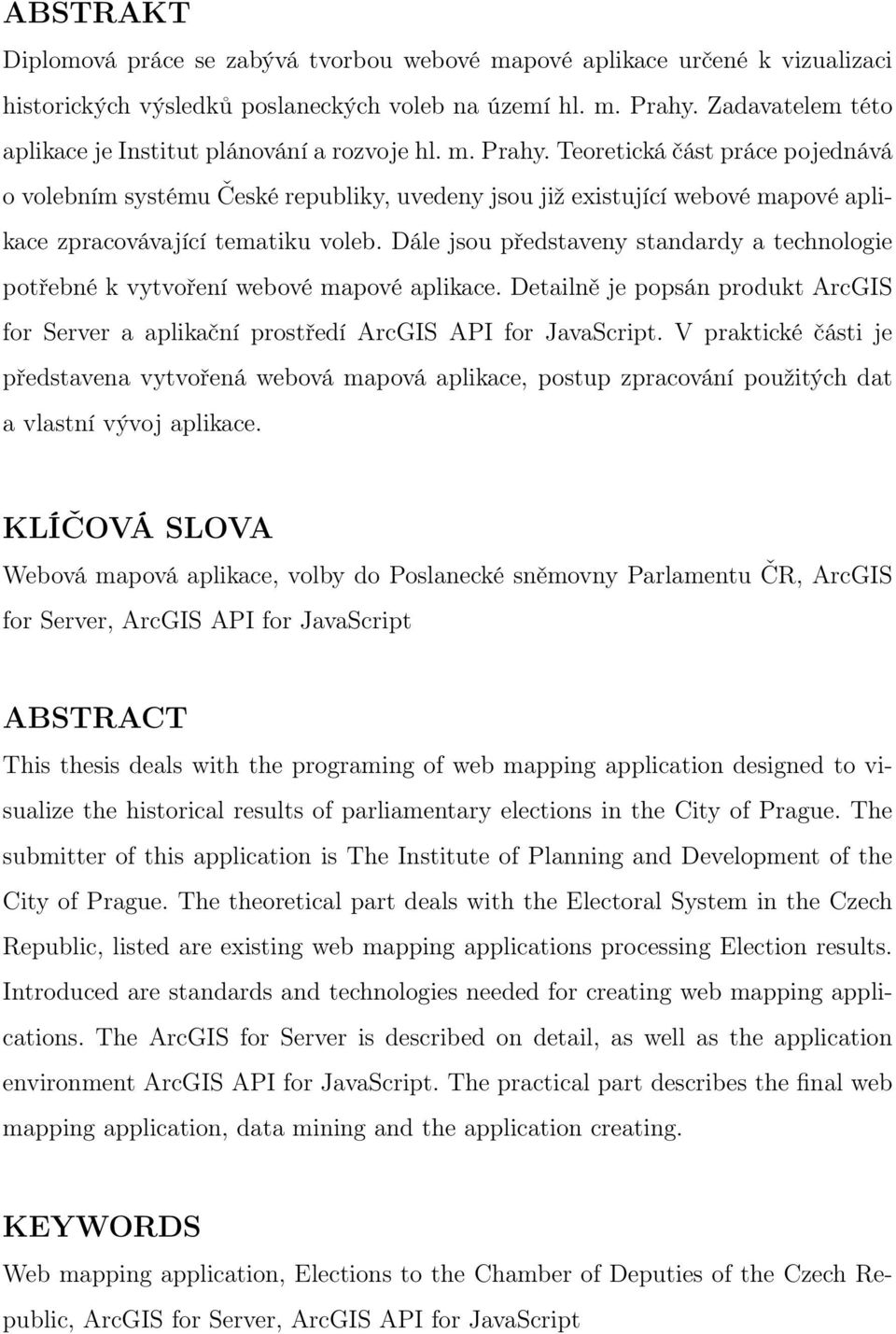 Teoretická část práce pojednává o volebním systému České republiky, uvedeny jsou již existující webové mapové aplikace zpracovávající tematiku voleb.