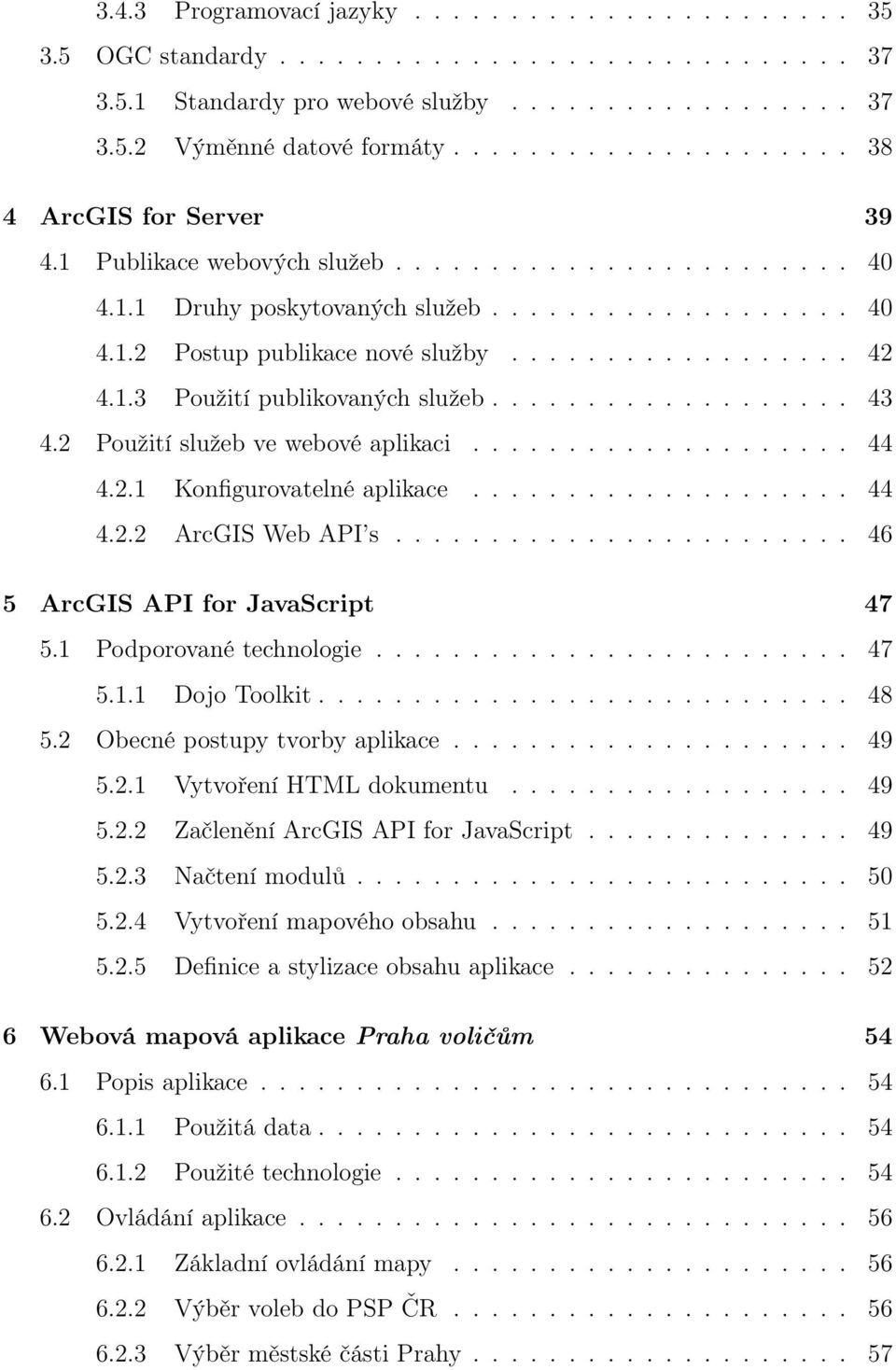 1.3 Použití publikovaných služeb................... 43 4.2 Použití služeb ve webové aplikaci.................... 44 4.2.1 Konfigurovatelné aplikace.................... 44 4.2.2 ArcGIS Web API s.