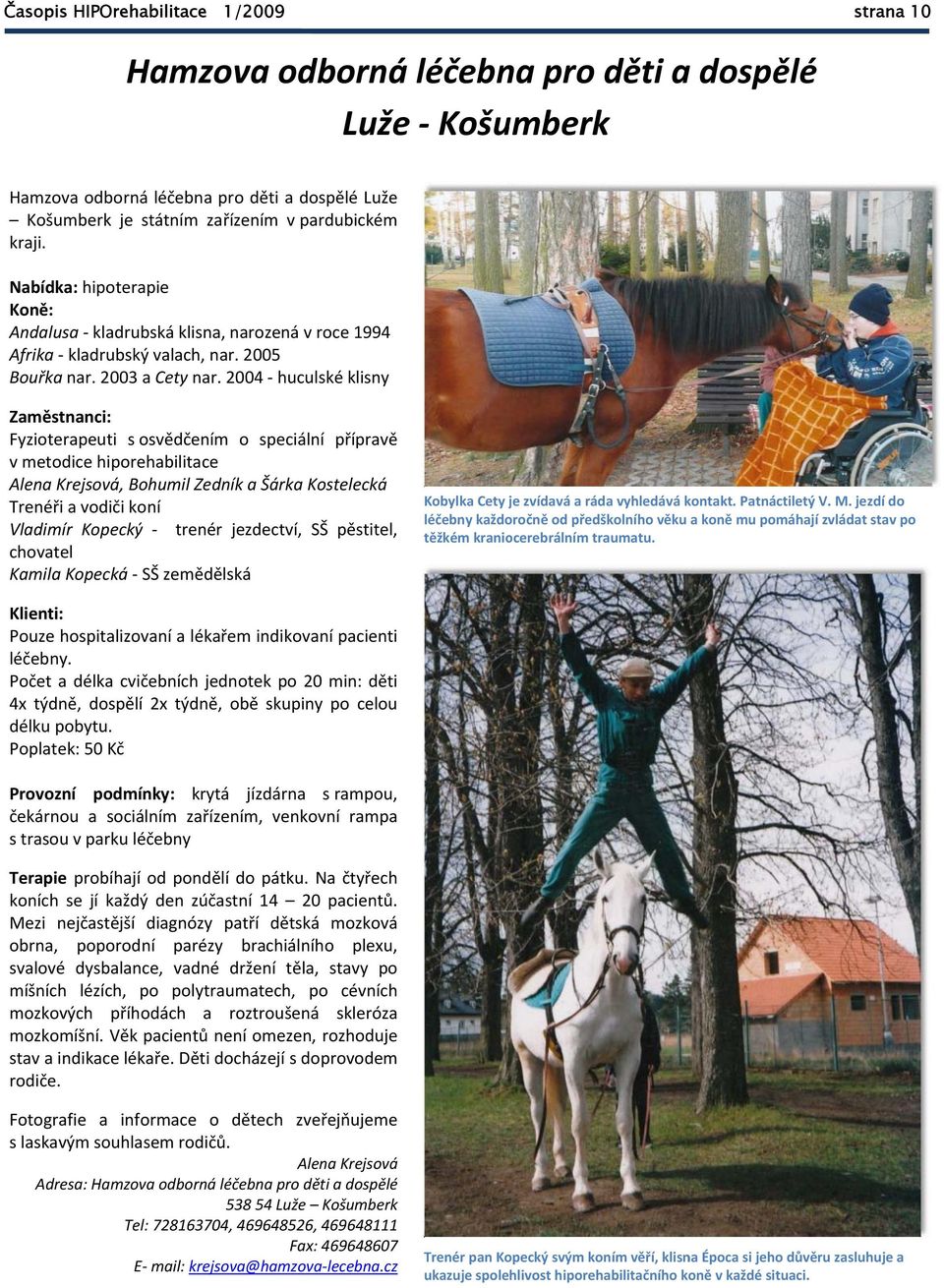 2004 huculské klisny Zaměstnanci: Fyzioterapeuti s osvědčením o speciální přípravě v metodice hiporehabilitace Alena Krejsová, Bohumil Zedník a Šárka Kostelecká Trenéři a vodiči koní Vladimír Kopecký