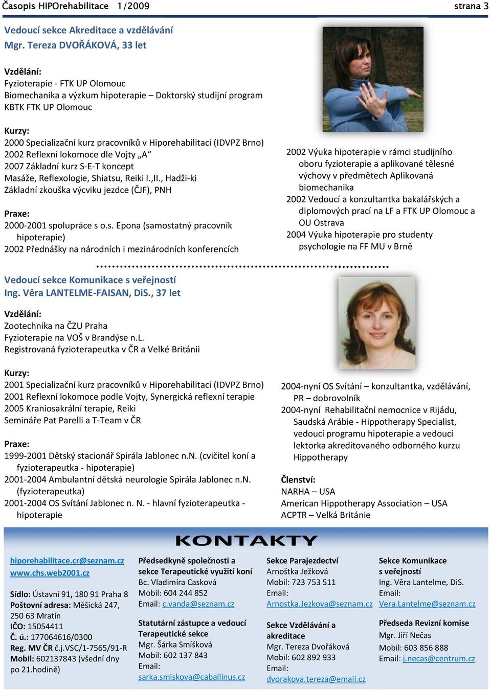 Hiporehabilitaci (IDVPZ Brno) 2002 Reflexní lokomoce dle Vojty A 2007 Základní kurz S E T koncept Masáže, Reflexologie, Shiatsu, Reiki I.,II.