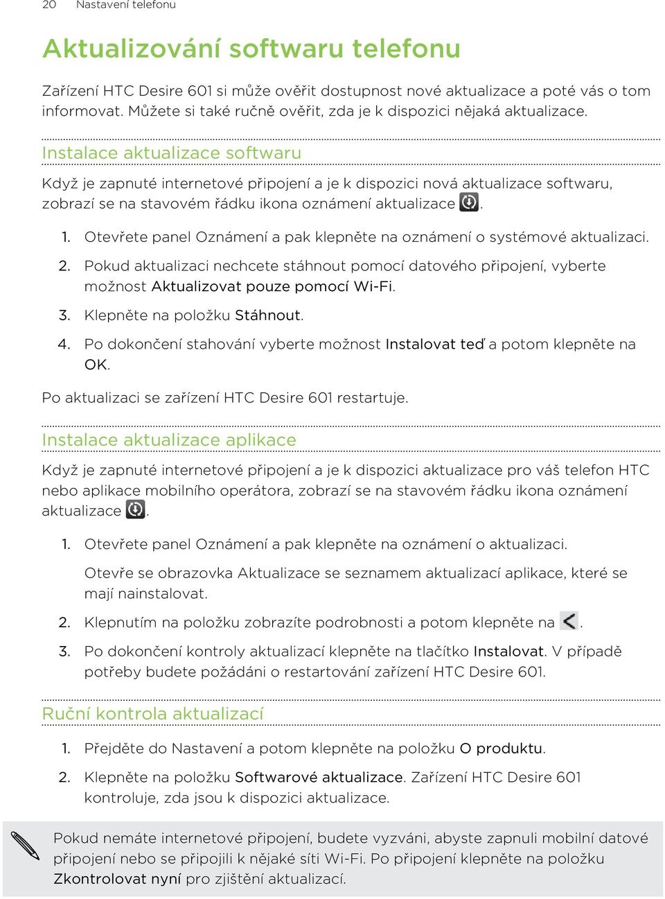 Instalace aktualizace softwaru Když je zapnuté internetové připojení a je k dispozici nová aktualizace softwaru, zobrazí se na stavovém řádku ikona oznámení aktualizace. 1.