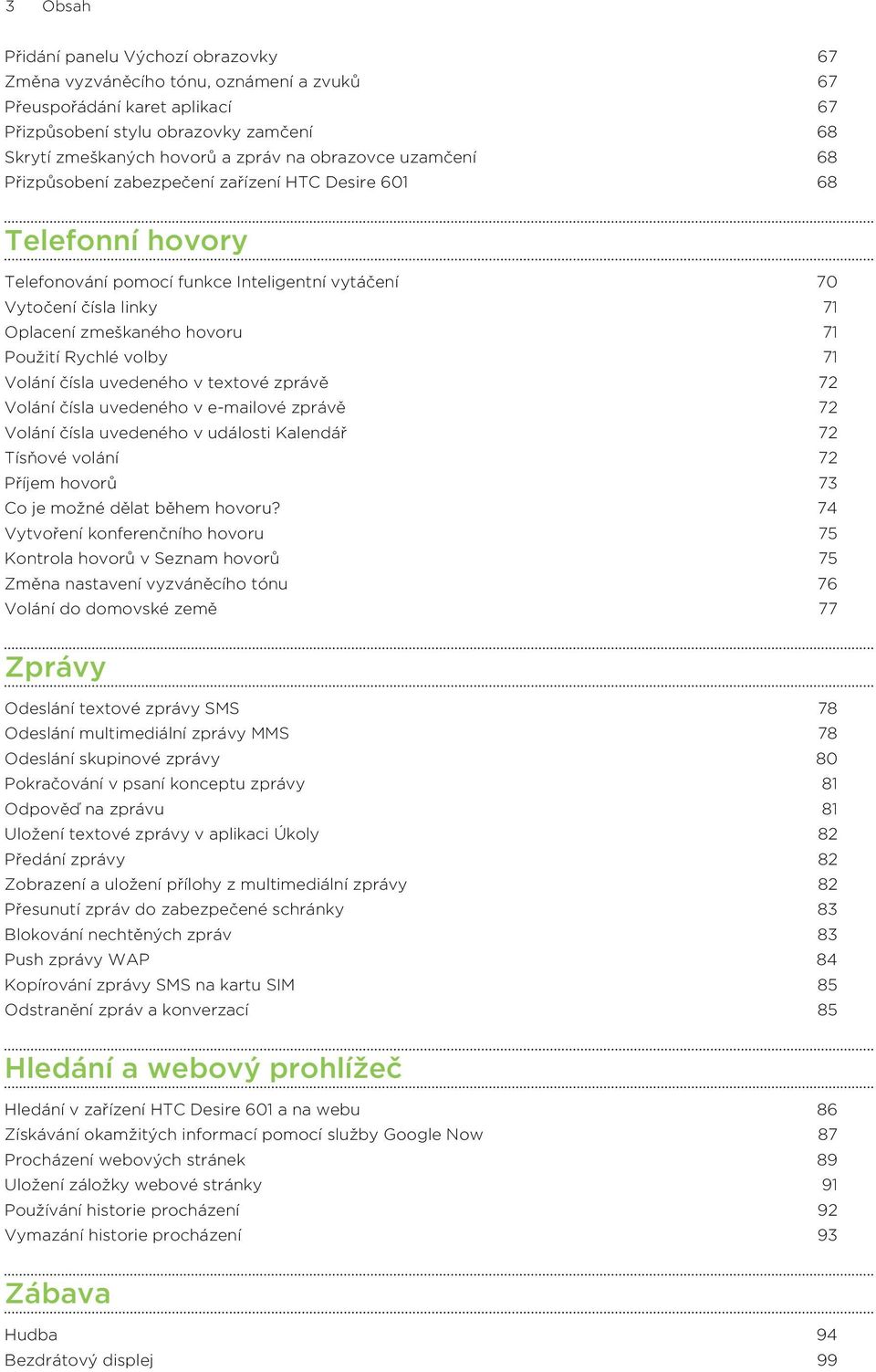 Použití Rychlé volby 71 Volání čísla uvedeného v textové zprávě 72 Volání čísla uvedeného v e-mailové zprávě 72 Volání čísla uvedeného v události Kalendář 72 Tísňové volání 72 Příjem hovorů 73 Co je