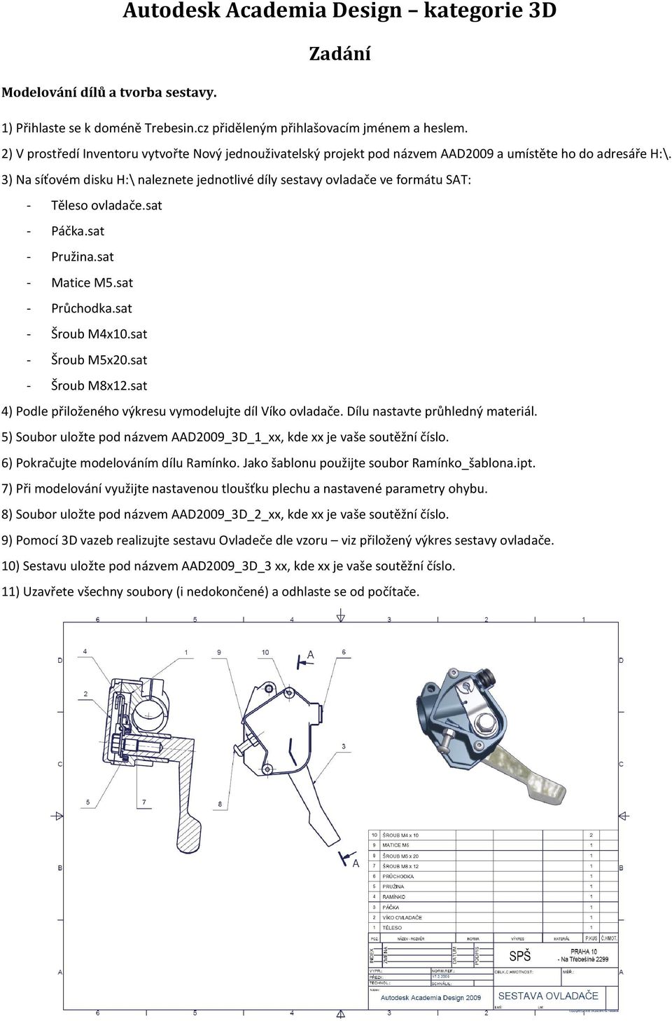 3) Na síťovém disku H:\ naleznete jednotlivé díly sestavy ovladače ve formátu SAT: - Těleso ovladače.sat - Páčka.sat - Pružina.sat - Matice M5.sat - Průchodka.sat - Šroub M4x10.sat - Šroub M5x20.