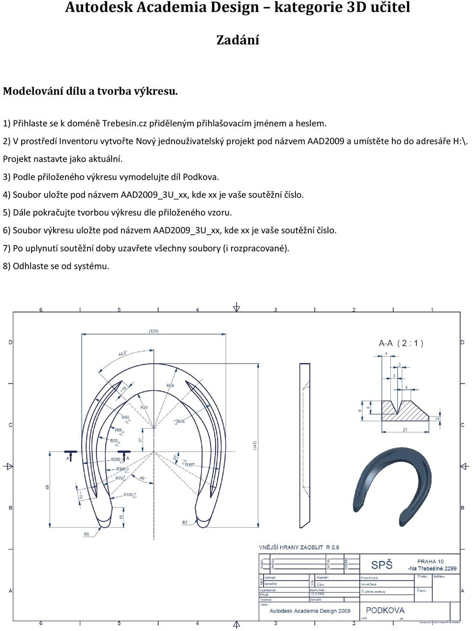 3) Podle přiloženého výkresu vymodelujte díl Podkova. 4) Soubor uložte pod názvem AAD2009_3U_xx, kde xx je vaše soutěžní číslo.