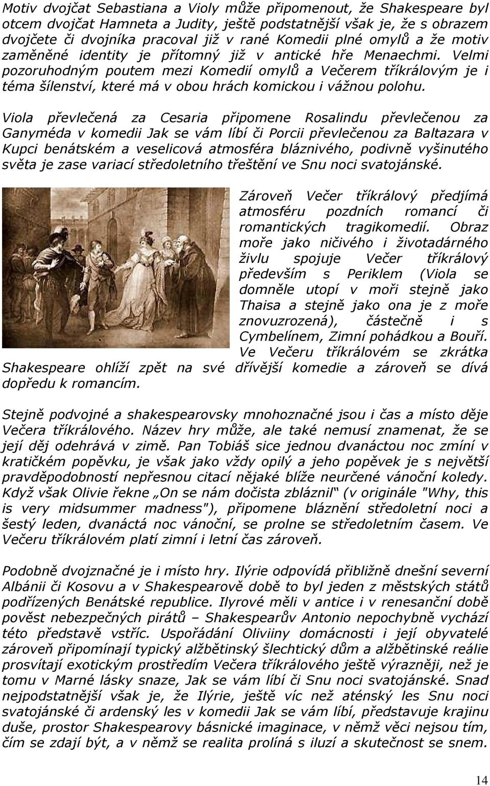 Velmi pozoruhodným poutem mezi Komedií omylů a Večerem tříkrálovým je i téma šílenství, které má v obou hrách komickou i vážnou polohu.