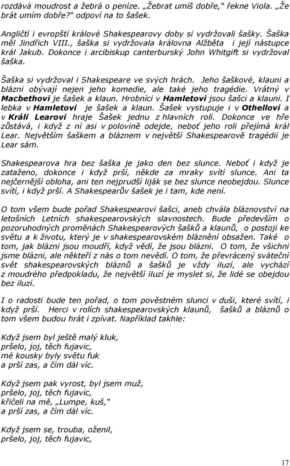 Jeho šaškové, klauni a blázni obývají nejen jeho komedie, ale také jeho tragédie. Vrátný v Macbethovi je šašek a klaun. Hrobníci v Hamletovi jsou šašci a klauni. I lebka v Hamletovi je šašek a klaun.