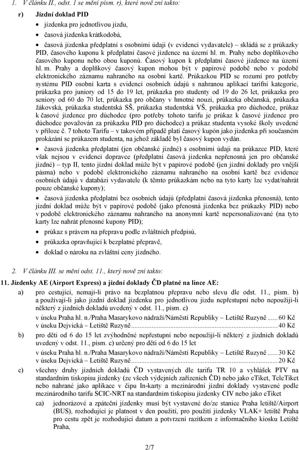 PID, časového kuponu k předplatní časové jízdence na území hl. m. Prahy nebo doplňkového časového kuponu nebo obou kuponů. Časový kupon k předplatní časové jízdence na území hl. m. Prahy a doplňkový časový kupon mohou být v papírové podobě nebo v podobě elektronického záznamu nahraného na osobní kartě.