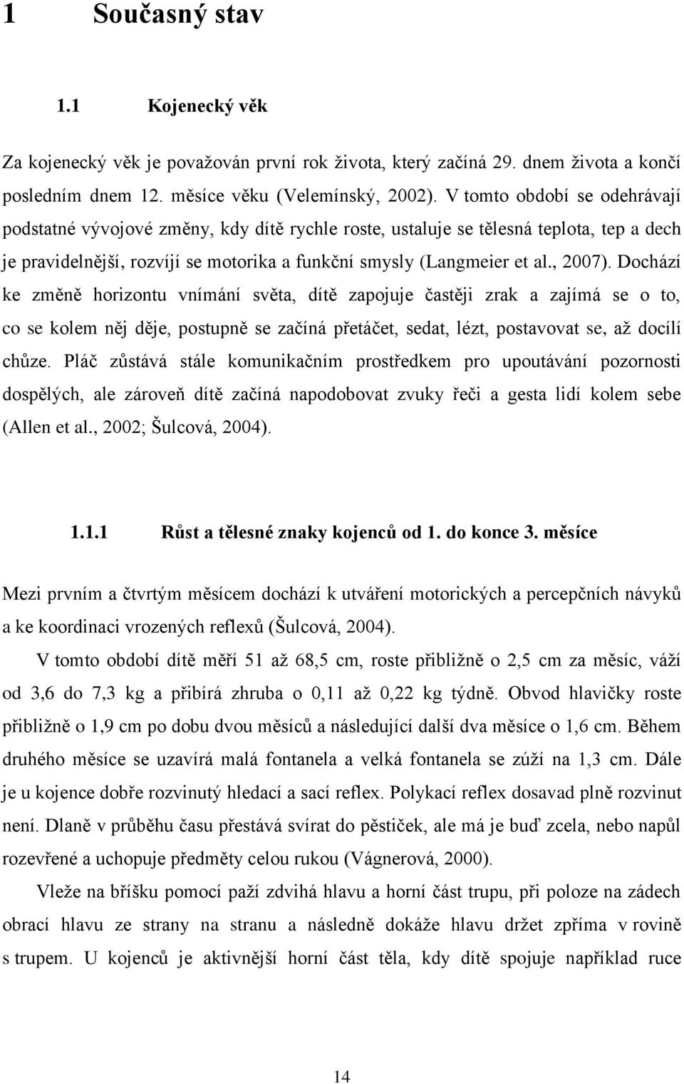 Dochází ke změně horizontu vnímání světa, dítě zapojuje častěji zrak a zajímá se o to, co se kolem něj děje, postupně se začíná přetáčet, sedat, lézt, postavovat se, až docílí chůze.