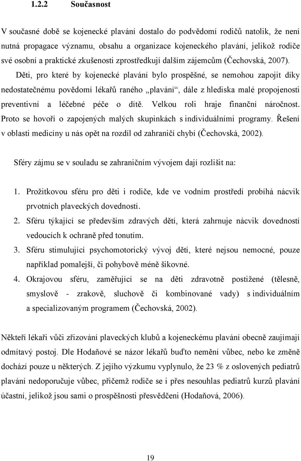 Děti, pro které by kojenecké plavání bylo prospěšné, se nemohou zapojit díky nedostatečnému povědomí lékařů raného plavání, dále z hlediska malé propojenosti preventivní a léčebné péče o dítě.