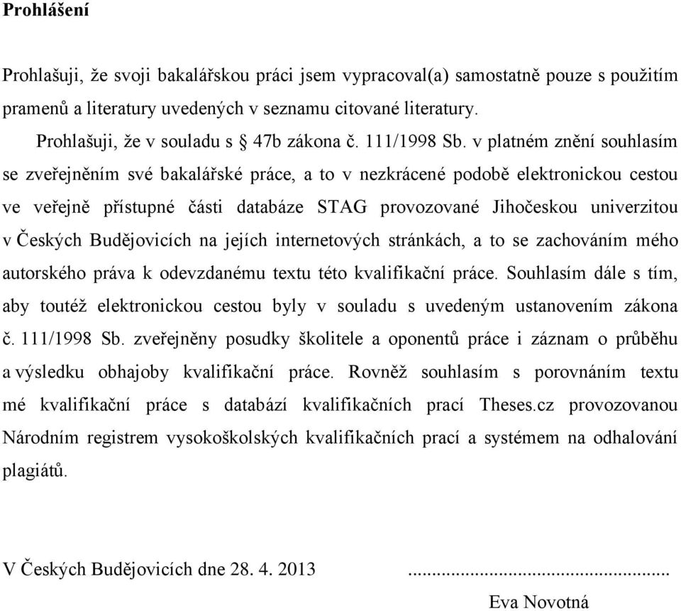 v platném znění souhlasím se zveřejněním své bakalářské práce, a to v nezkrácené podobě elektronickou cestou ve veřejně přístupné části databáze STAG provozované Jihočeskou univerzitou v Českých