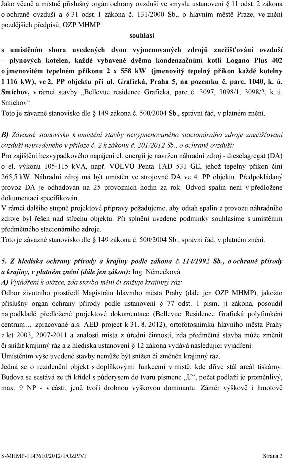 kondenzačními kotli Logano Plus 402 o jmenovitém tepelném příkonu 2 x 558 kw (jmenovitý tepelný příkon každé kotelny 1 116 kw), ve 2. PP objektu při ul. Grafická, Praha 5, na pozemku č. parc. 1040, k.