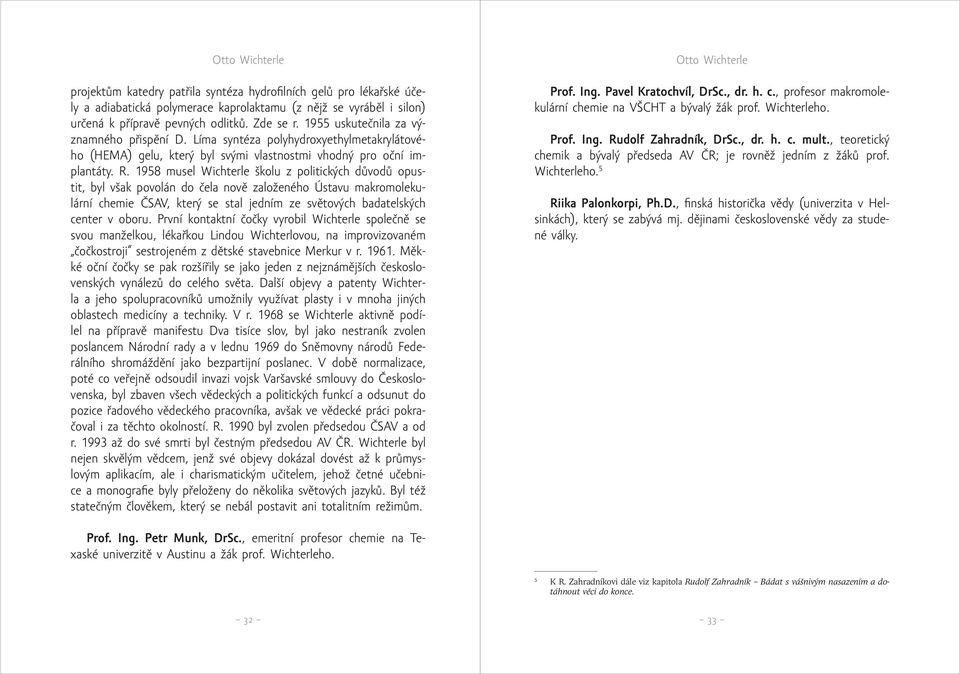 1958 musel Wichterle školu z politických důvodů opustit, byl však povolán do čela nově založeného Ústavu makromolekulární chemie ČSAV, který se stal jedním ze světových badatelských center v oboru.