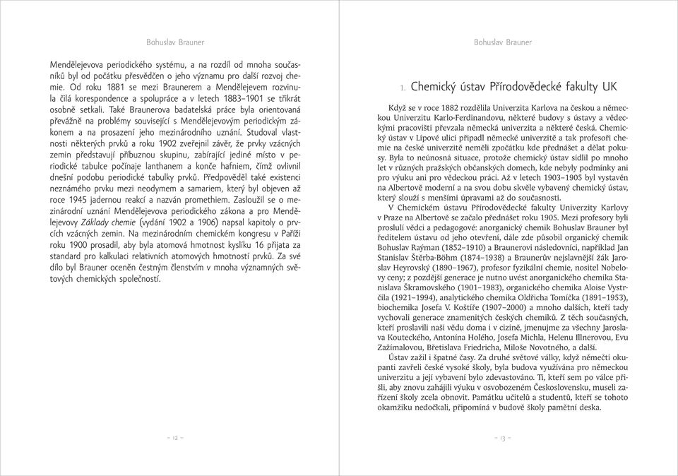 Také Braunerova badatelská práce byla orientovaná převážně na problémy související s Mendělejevovým periodickým zákonem a na prosazení jeho mezinárodního uznání.