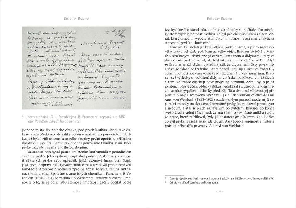 Díky Braunerovi tak dodnes používáme tabulku, v níž tvoří prvky vzácných zemin oddělenou skupinu. Brauner se nezabýval pouze umístěním lanthanoidů v periodickém systému prvků.