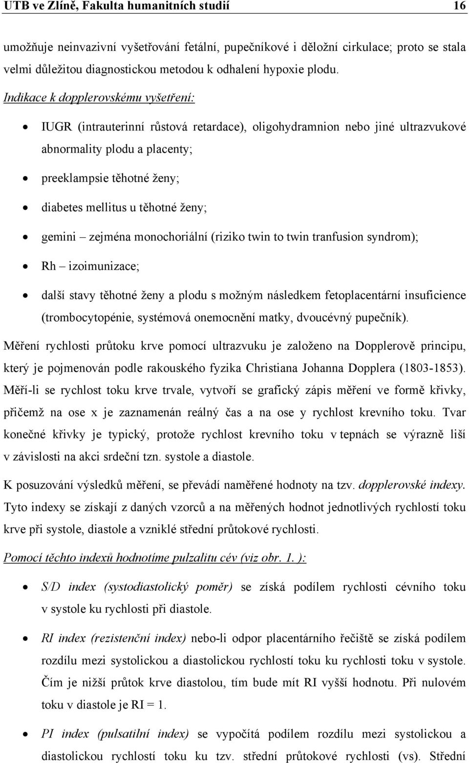 těhotné ženy; gemini zejména monochoriální (riziko twin to twin tranfusion syndrom); Rh izoimunizace; další stavy těhotné ženy a plodu s možným následkem fetoplacentární insuficience