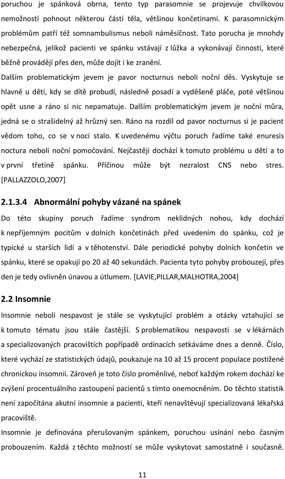 Tato porucha je mnohdy nebezpečná, jelikož pacienti ve spánku vstávají z lůžka a vykonávají činnosti, které běžně provádějí přes den, může dojít i ke zranění.