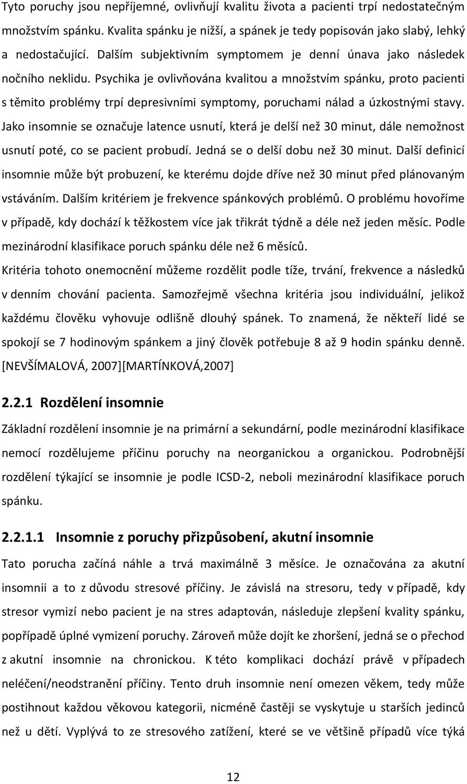 Psychika je ovlivňována kvalitou a množstvím spánku, proto pacienti s těmito problémy trpí depresivními symptomy, poruchami nálad a úzkostnými stavy.