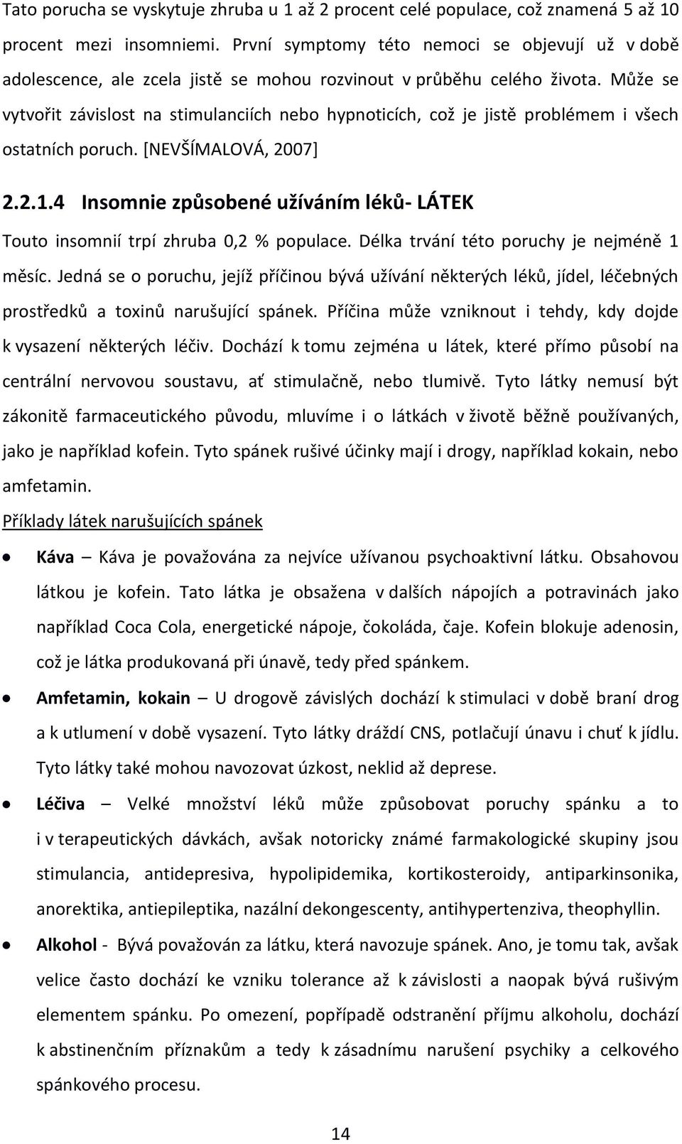 Může se vytvořit závislost na stimulanciích nebo hypnoticích, což je jistě problémem i všech ostatních poruch. [NEVŠÍMALOVÁ, 2007] 2.2.1.