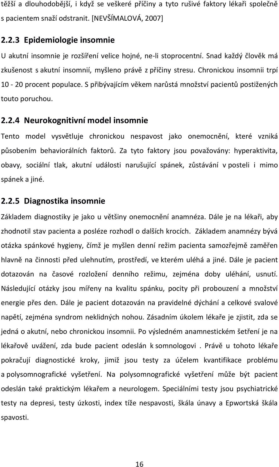 Chronickou insomnii trpí 10-20 procent populace. S přibývajícím věkem narůstá množství pacientů postižených touto poruchou. 2.2.4 Neurokognitivní model insomnie Tento model vysvětluje chronickou nespavost jako onemocnění, které vzniká působením behaviorálních faktorů.