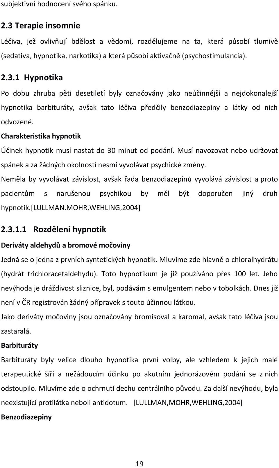 Charakteristika hypnotik Účinek hypnotik musí nastat do 30 minut od podání. Musí navozovat nebo udržovat spánek a za žádných okolností nesmí vyvolávat psychické změny.