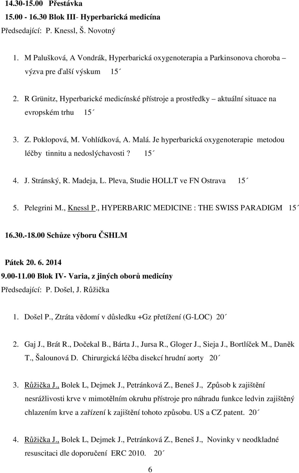 R Grünitz, Hyperbarické medicínské přístroje a prostředky aktuální situace na evropském trhu 15 3. Z. Poklopová, M. Vohlídková, A. Malá.