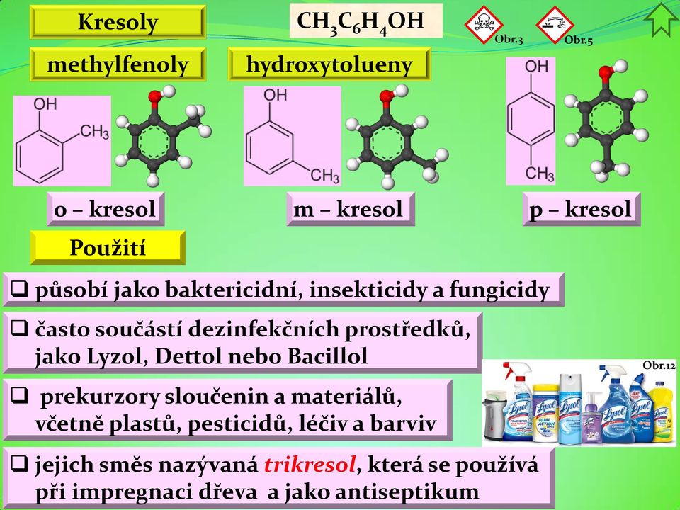 součástí dezinfekčních prostředků, jako Lyzol, Dettol nebo Bacillol prekurzory sloučenin a