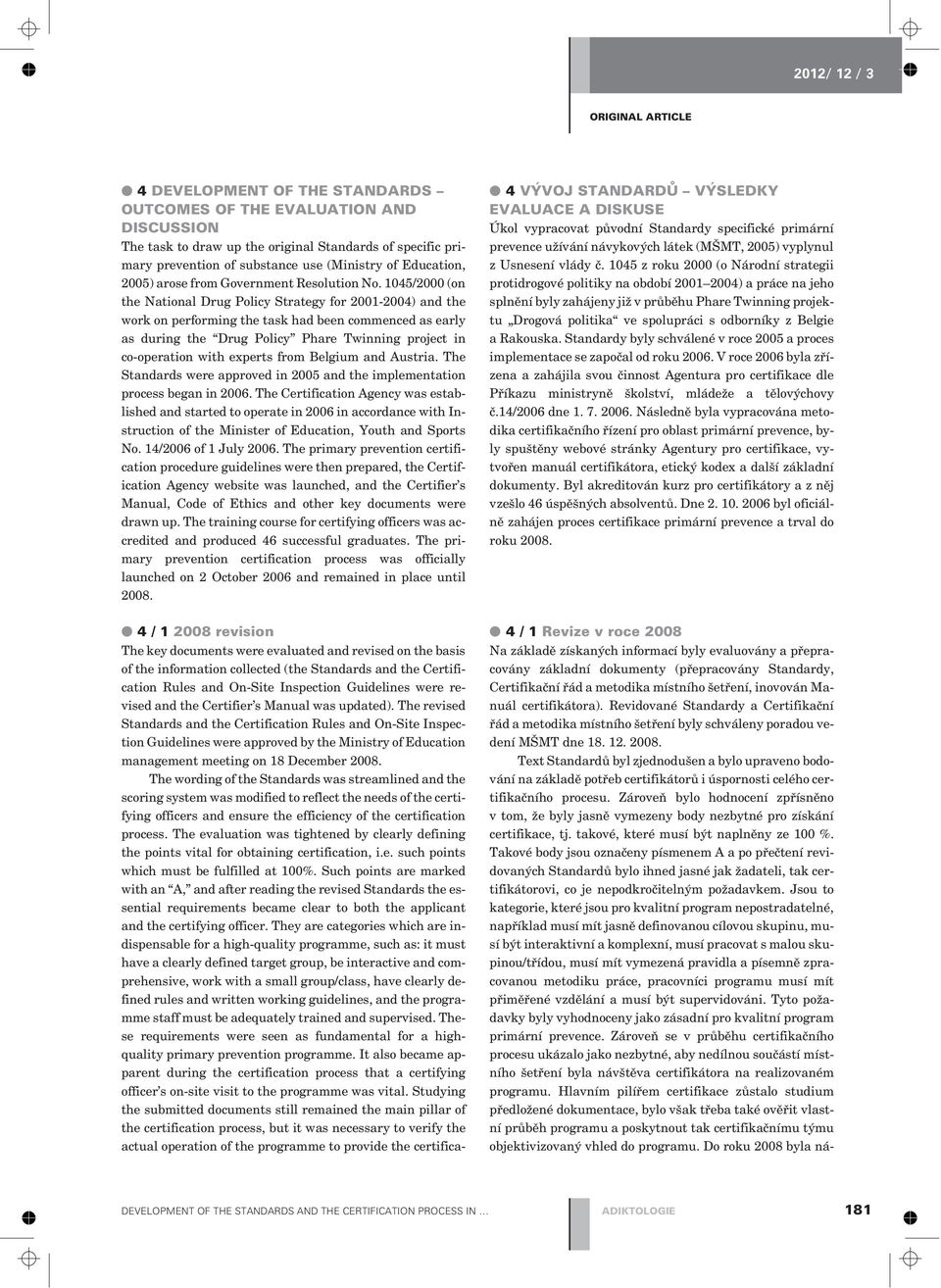 1045/2000 (on the National Drug Policy Strategy for 2001-2004) and the work on performing the task had been commenced as early as during the Drug Policy Phare Twinning project in co-operation with