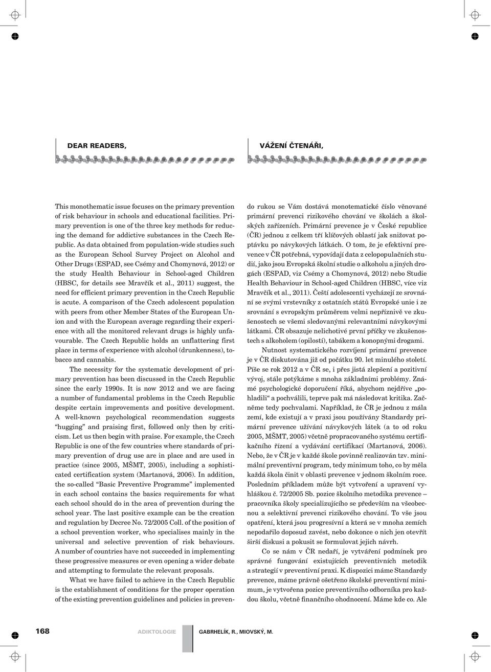 As data obtained from population-wide studies such as the European School Survey Project on Alcohol and Other Drugs (ESPAD, see Csémy and Chomynová, 2012) or the study Health Behaviour in School-aged