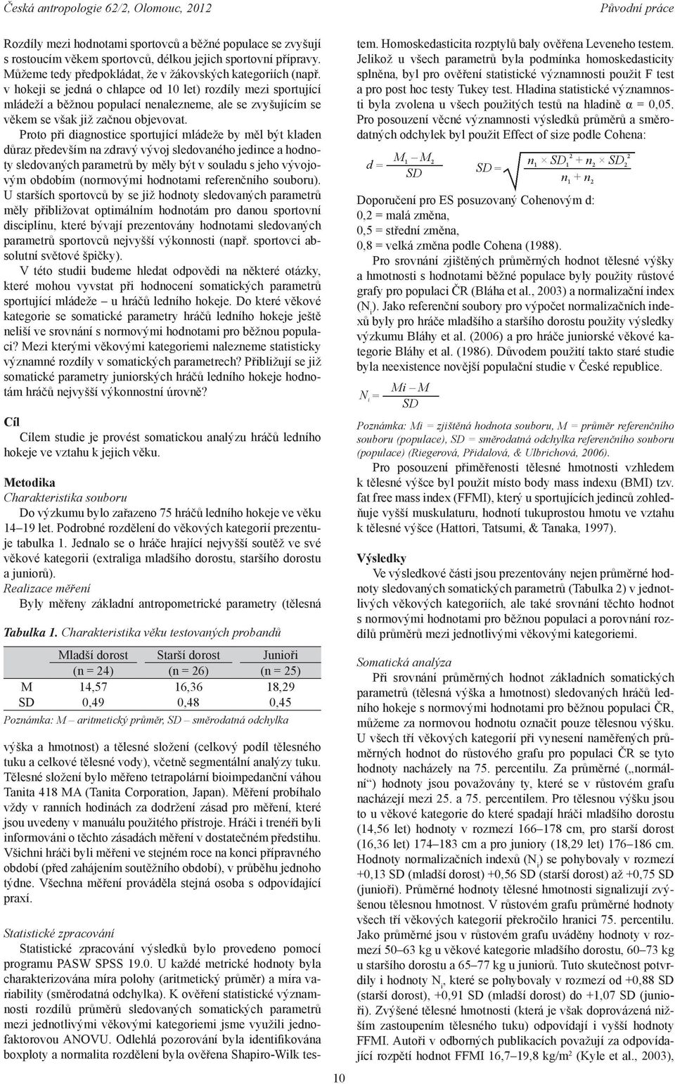 Proto při diagnostice sportující mládeže by měl být kladen důraz především na zdravý vývoj sledovaného jedince a hodno ty sledovaných parametrů by měly být v souladu s jeho vývojo vým obdobím