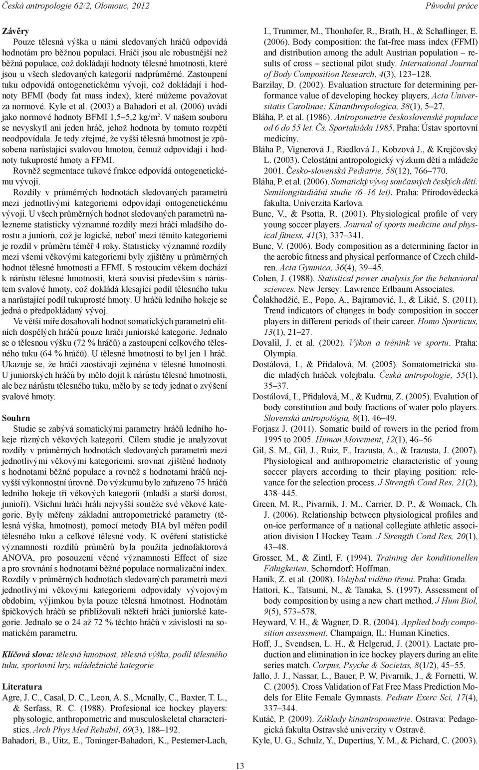 Zastoupení tuku odpovídá ontogenetickému vývoji, což dokládají i hod noty BFMI (body fat mass index), které můžeme považovat za normové. Kyle et al. (2003) a Bahadori et al.