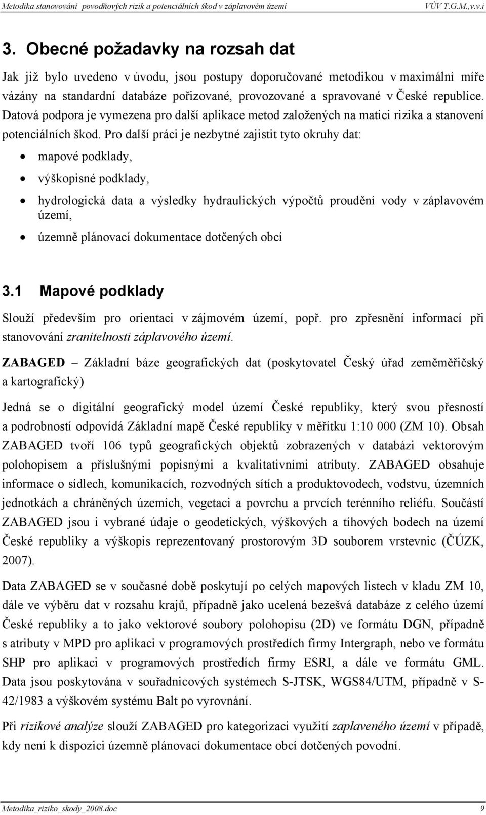 Pro další práci je nezbytné zajistit tyto okruhy dat: mapové podklady, výškopisné podklady, hydrologická data a výsledky hydraulických výpočtů proudění vody v záplavovém území, územně plánovací