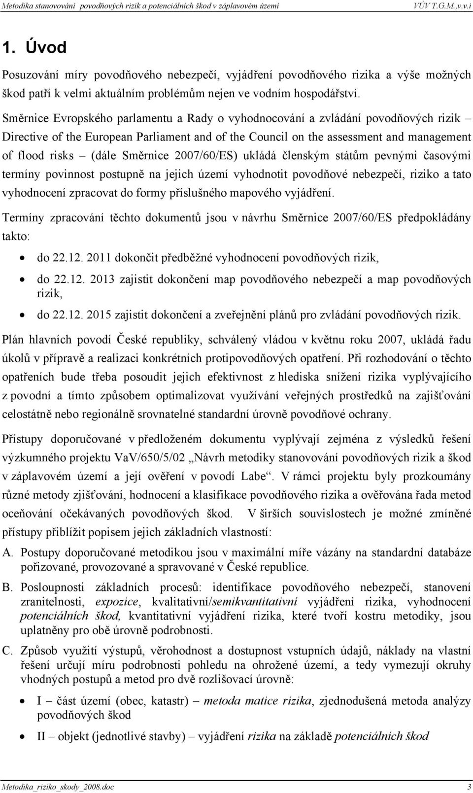 Směrnice 2007/60/ES) ukládá členským státům pevnými časovými termíny povinnost postupně na jejich území vyhodnotit povodňové nebezpečí, riziko a tato vyhodnocení zpracovat do formy příslušného