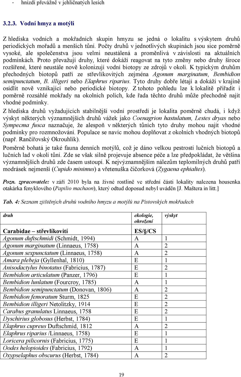 Proto převažují druhy, které dokáží reagovat na tyto změny nebo druhy široce rozšířené, které neustále nově kolonizují vodní biotopy ze zdrojů v okolí.