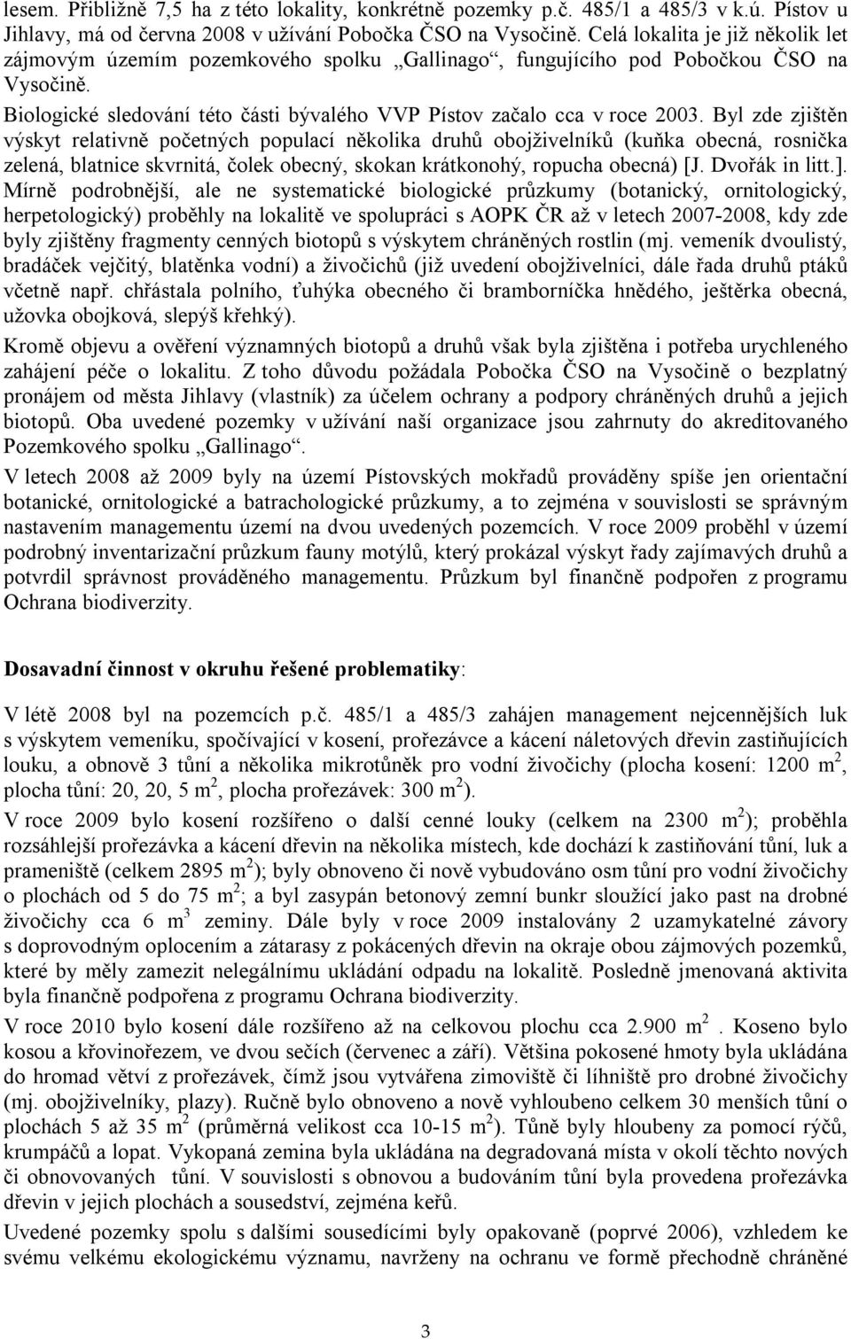 Byl zde zjištěn výskyt relativně početných populací několika druhů obojživelníků (kuňka obecná, rosnička zelená, blatnice skvrnitá, čolek obecný, skokan krátkonohý, ropucha obecná) [J. Dvořák in litt.