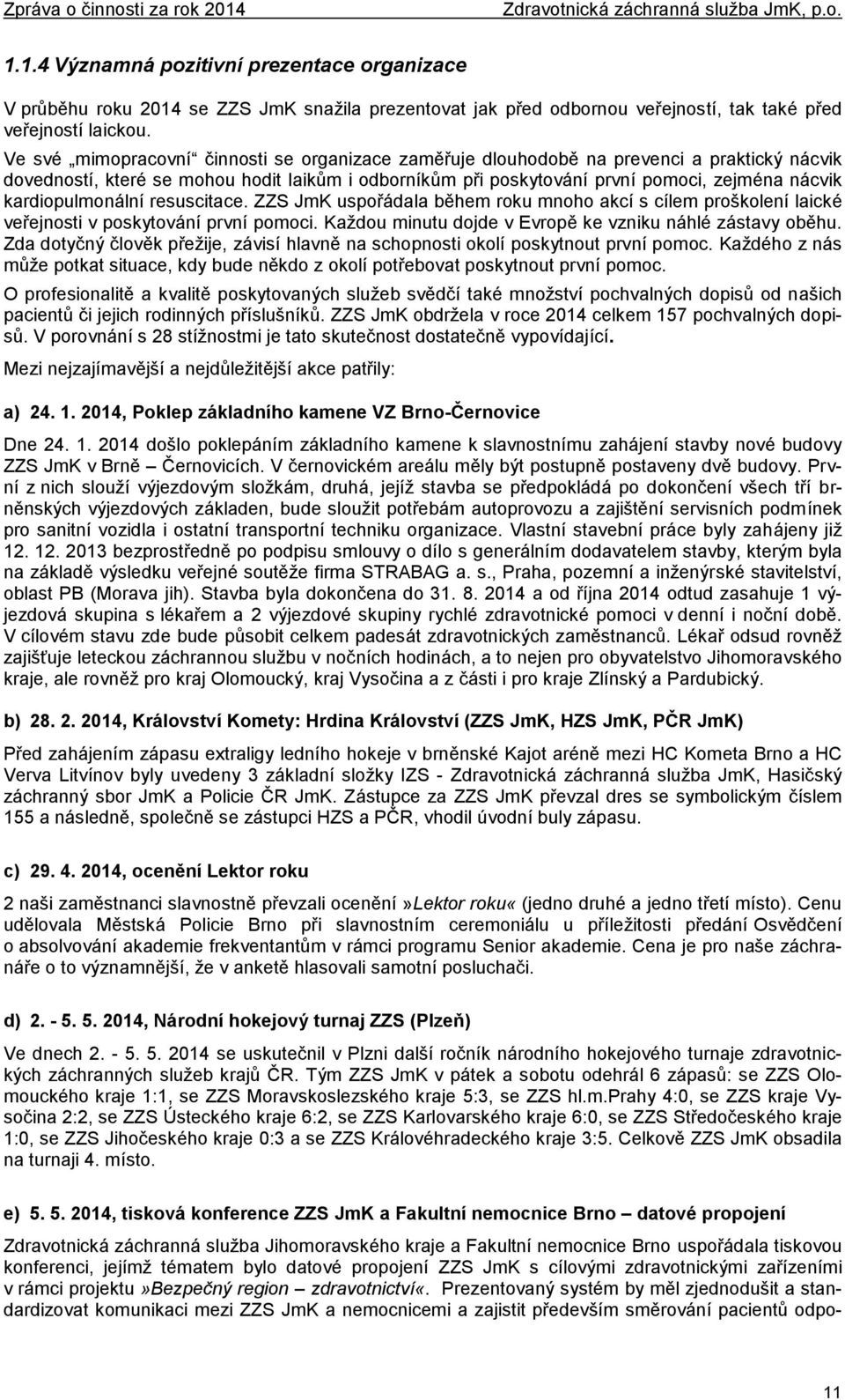 kardiopulmonální resuscitace. ZZS JmK uspořádala během roku mnoho akcí s cílem proškolení laické veřejnosti v poskytování první pomoci. Každou minutu dojde v Evropě ke vzniku náhlé zástavy oběhu.