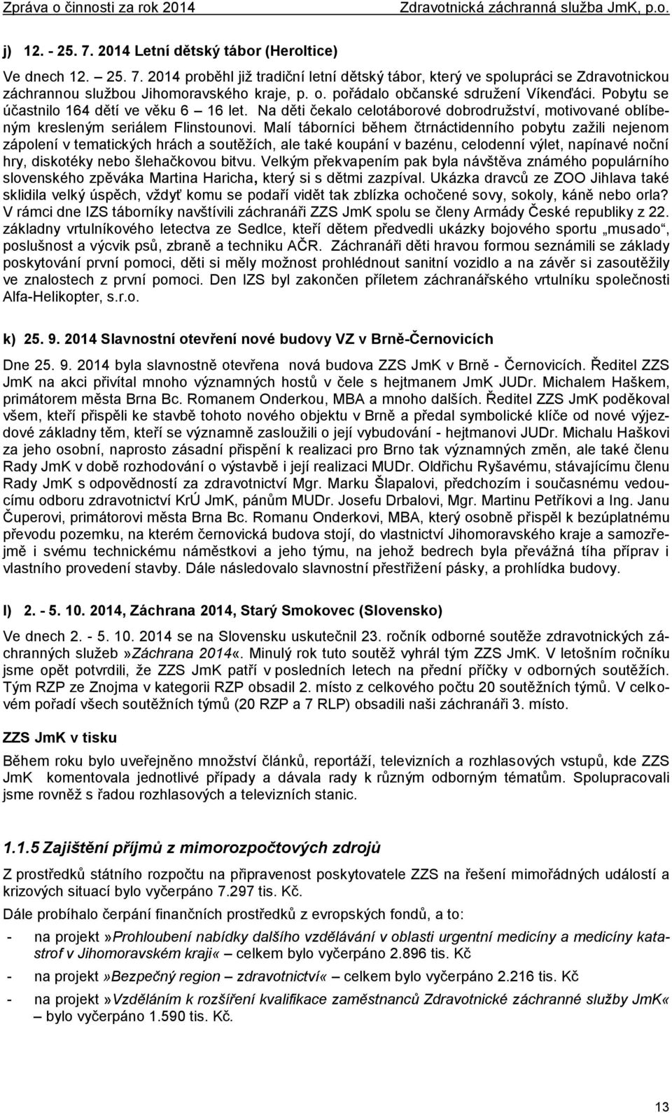 Malí táborníci během čtrnáctidenního pobytu zažili nejenom zápolení v tematických hrách a soutěžích, ale také koupání v bazénu, celodenní výlet, napínavé noční hry, diskotéky nebo šlehačkovou bitvu.