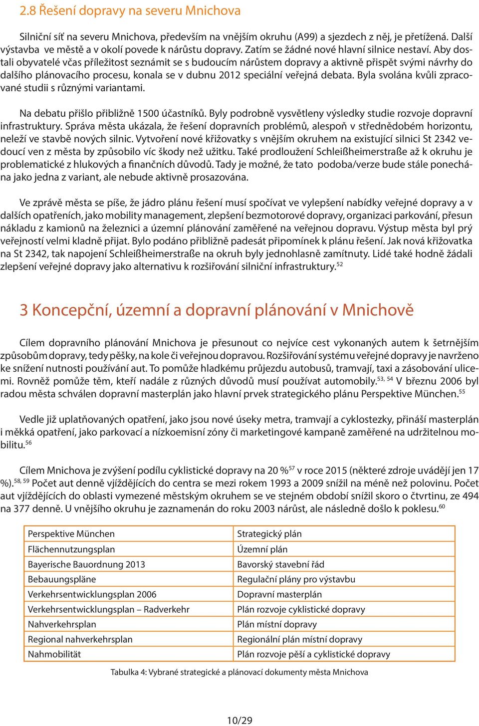 Aby dostali obyvatelé včas příležitost seznámit se s budoucím nárůstem dopravy a aktivně přispět svými návrhy do dalšího plánovacího procesu, konala se v dubnu 2012 speciální veřejná debata.