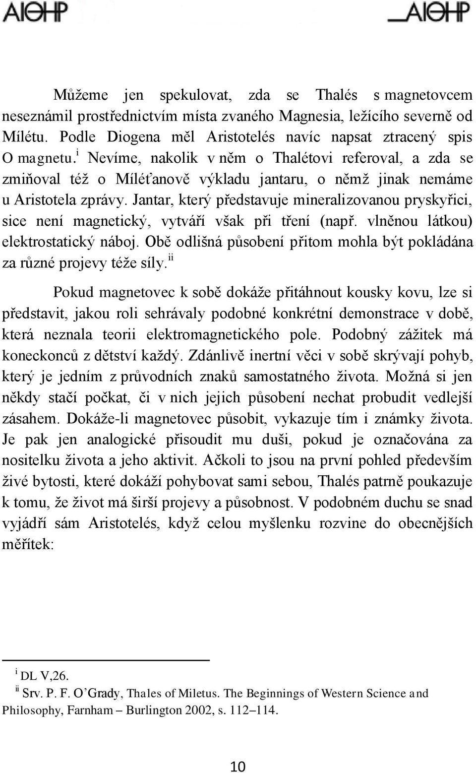 Jantar, který představuje mineralizovanou pryskyřici, sice není magnetický, vytváří však při tření (např. vlněnou látkou) elektrostatický náboj.