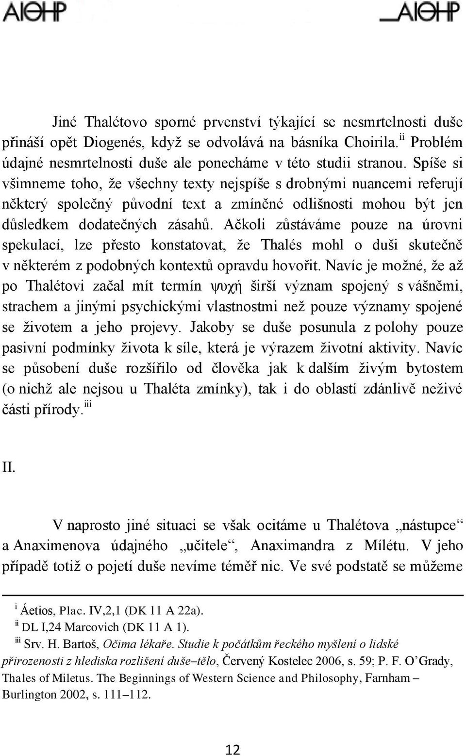 Ačkoli zůstáváme pouze na úrovni spekulací, lze přesto konstatovat, že Thalés mohl o duši skutečně v některém z podobných kontextů opravdu hovořit.