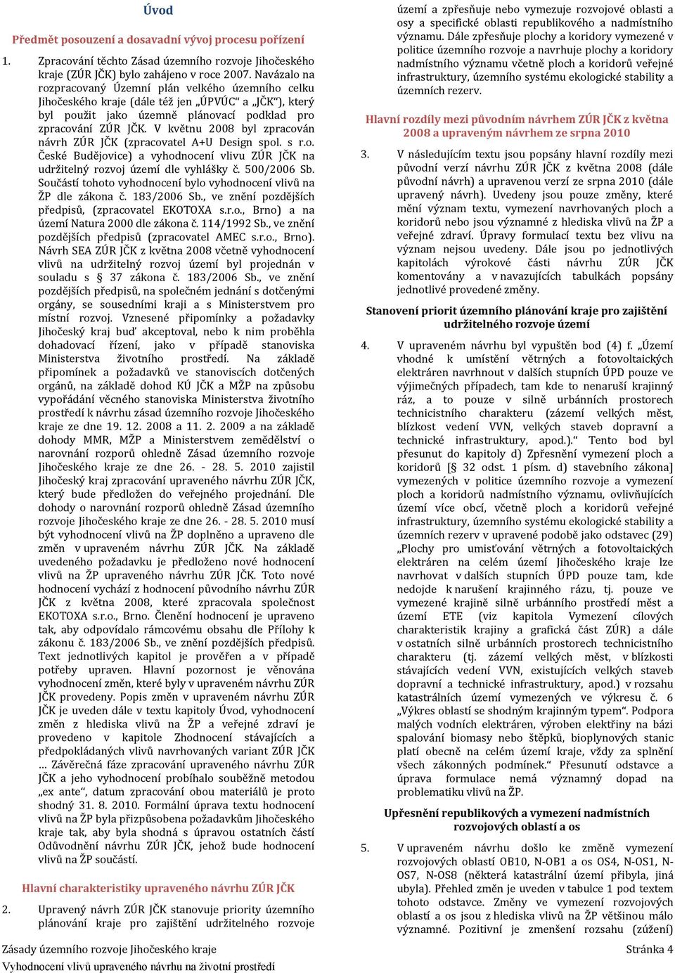 V květnu 28 byl zpracován návrh ZÚR JČK (zpracovatel A+U Design spol. s r.o. České Budějovice) a vyhodnocení vlivu ZÚR JČK na udržitelný rozvoj území dle vyhlášky č. 5/26 Sb.