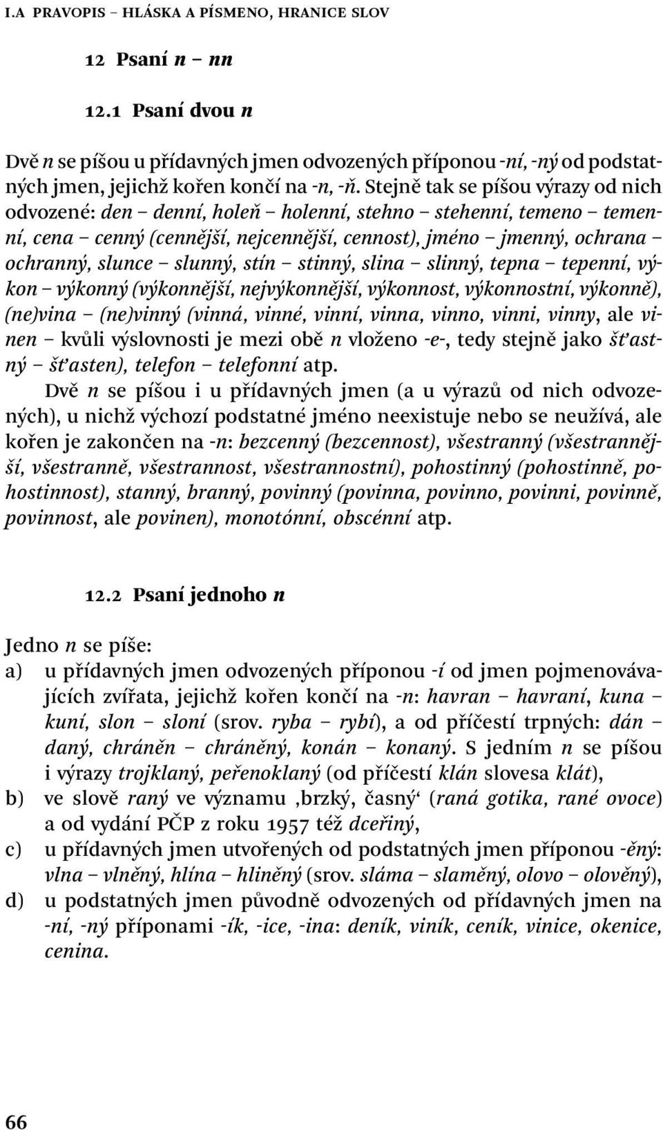 stín stinný, slina slinný, tepna tepenní, výkon výkonný (výkonnější, nejvýkonnější, výkonnost, výkonnostní, výkonně), (ne)vina (ne)vinný (vinná, vinné, vinní, vinna, vinno, vinni, vinny, ale vinen